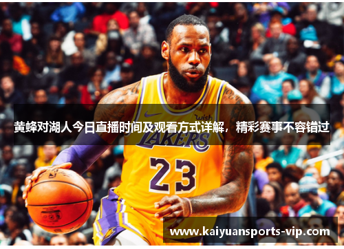 黄蜂对湖人今日直播时间及观看方式详解，精彩赛事不容错过